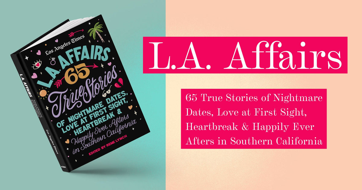 L.A. Affairs: 65 True Stories of Nightmare Dates, Love at First Sight, Heartbreak & Happily Ever Afters in Southern California