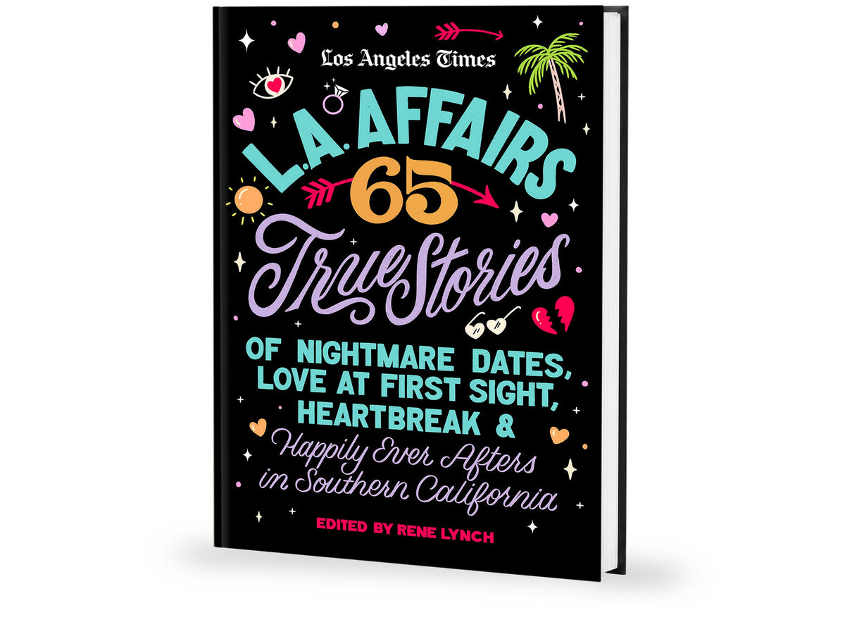 L.A. Affairs: 65 True Stories of Nightmare Dates, Love at First Sight, Heartbreak & Happily Ever Afters in Southern California